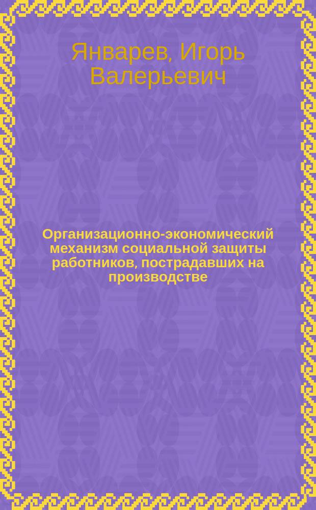 Организационно-экономический механизм социальной защиты работников, пострадавших на производстве : Автореф. дис. на соиск. учен. степ. к.э.н. : Спец. 08.00.05