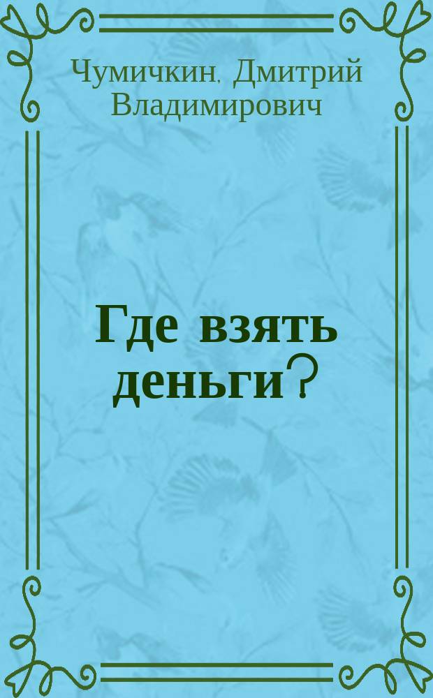 Где взять деньги? : Пособие для начинающих богачей