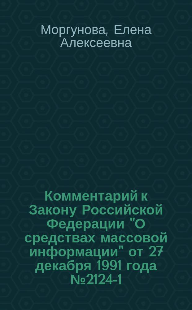 Комментарий к Закону Российской Федерации "О средствах массовой информации" от 27 декабря 1991 года № 2124-1 : (В ред. Федер. закона от 4 июля 2003 г. N 94-ФЗ) : (Постатейный)