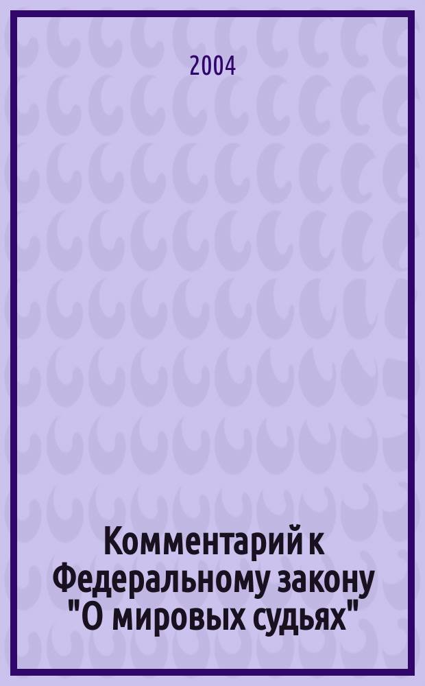 Комментарий к Федеральному закону "О мировых судьях" : (Постатейный)
