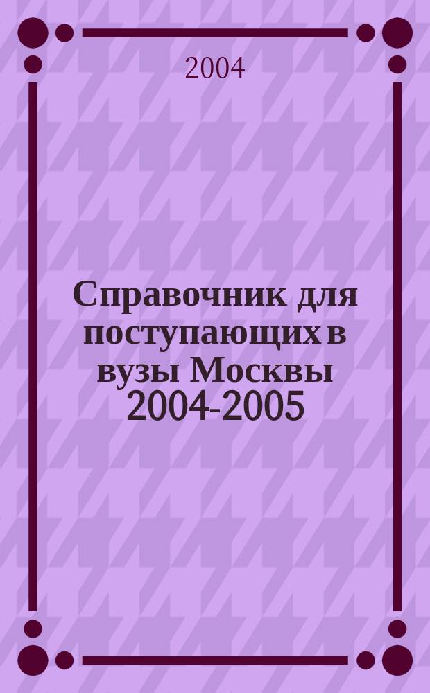 Справочник для поступающих в вузы Москвы [2004-2005