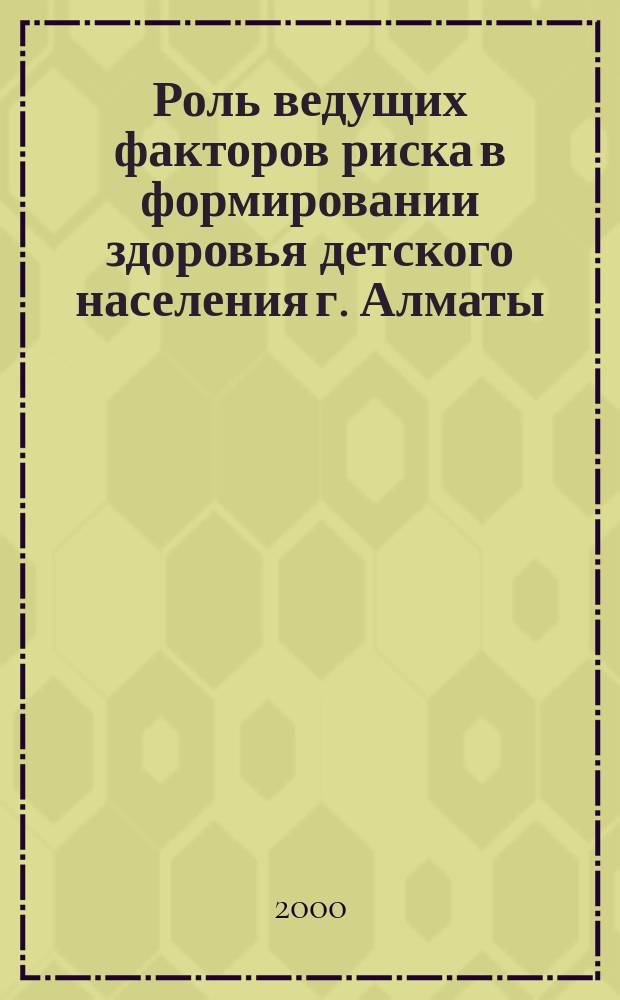 Роль ведущих факторов риска в формировании здоровья детского населения г. Алматы : Автореф. дис. на соиск. учен. степ. к.м.н. : Спец. 14.00.33 : Спец. 14.00.07