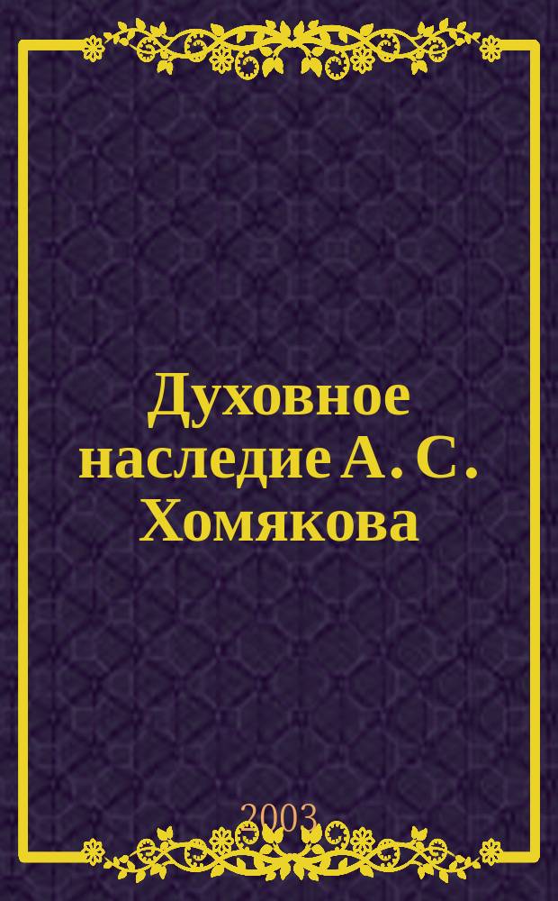 Духовное наследие А. С. Хомякова: теология, философия, этика : Юбил. сб. : По материалам конф., 15-17 мая 2003 г.. Тула