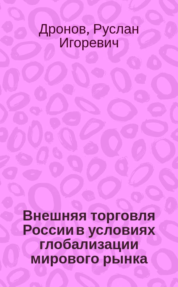 Внешняя торговля России в условиях глобализации мирового рынка : Автореф. дис. на соиск. учен. степ. д.э.н. : Спец. 08.00.14