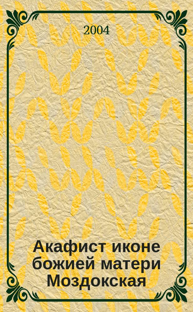 Акафист иконе божией матери Моздокская : Празднование в Преполовенне Пятидесятницы и 15/28 авг