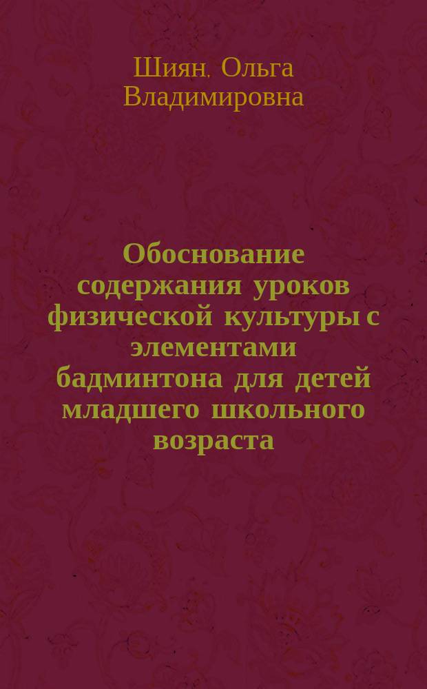 Обоснование содержания уроков физической культуры с элементами бадминтона для детей младшего школьного возраста : Автореф. дис. на соиск. учен. степ. к. по физ. воспит. и спорту : Спец. 24.00.02