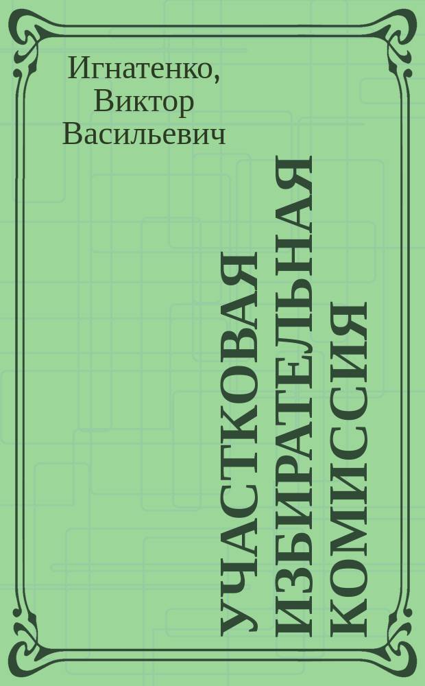 Участковая избирательная комиссия: правовой статус, порядок формирования и компетенция : Учеб. пособие
