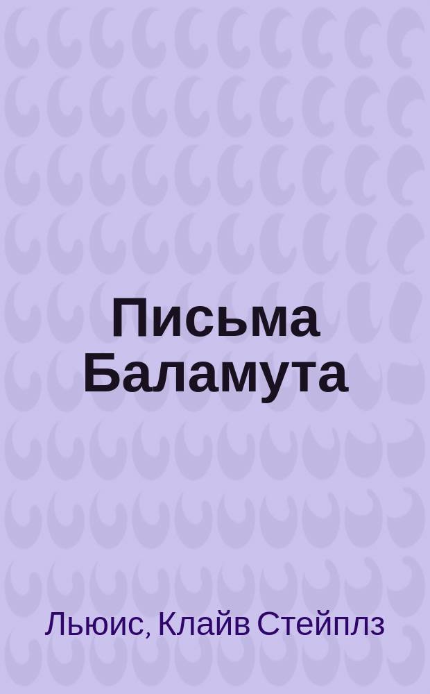 Письма Баламута; Баламут предлагает тост; Расторжение брака / Клайв Стейплз Льюис; Пер. с англ. Н. Трауберг