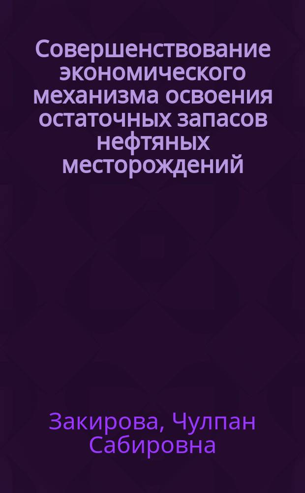 Совершенствование экономического механизма освоения остаточных запасов нефтяных месторождений, находящихся на поздней стадиии эксплуатации : (На прим. объектов разработки ОАО "Татнефть") : Автореф. дис. на соиск. учен. степ. к.э.н. : Спец. 08.00.05