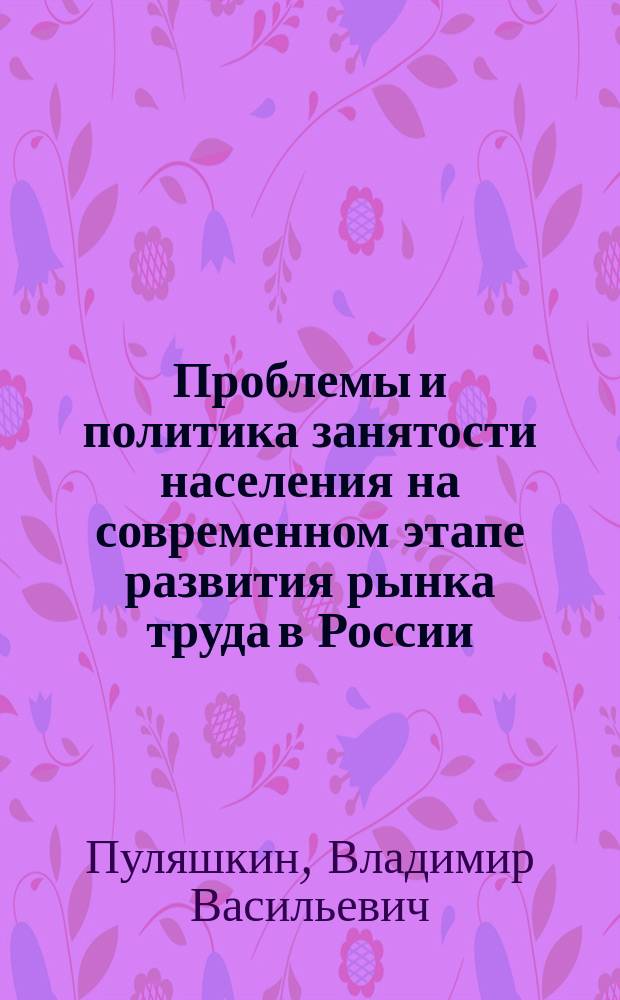 Проблемы и политика занятости населения на современном этапе развития рынка труда в России : Учеб.-метод. пособие