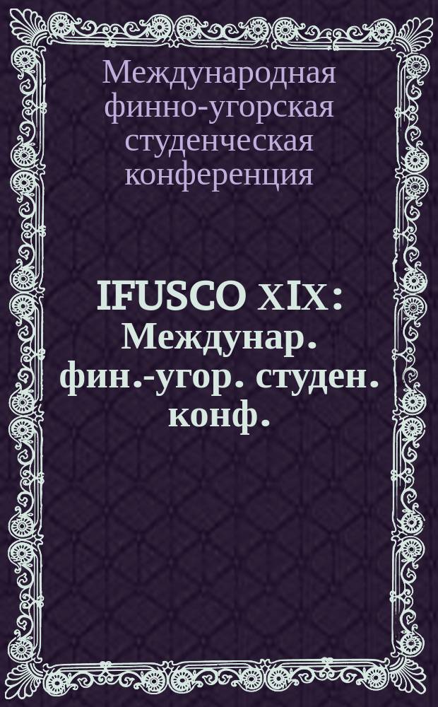 IFUSCO ХIХ : Междунар. фин.-угор. студен. конф. : Тез. докл