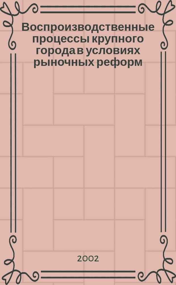 Воспроизводственные процессы крупного города в условиях рыночных реформ : Автореф. дис. на соиск. учен. степ. к.э.н. : Спец. 08.00.01