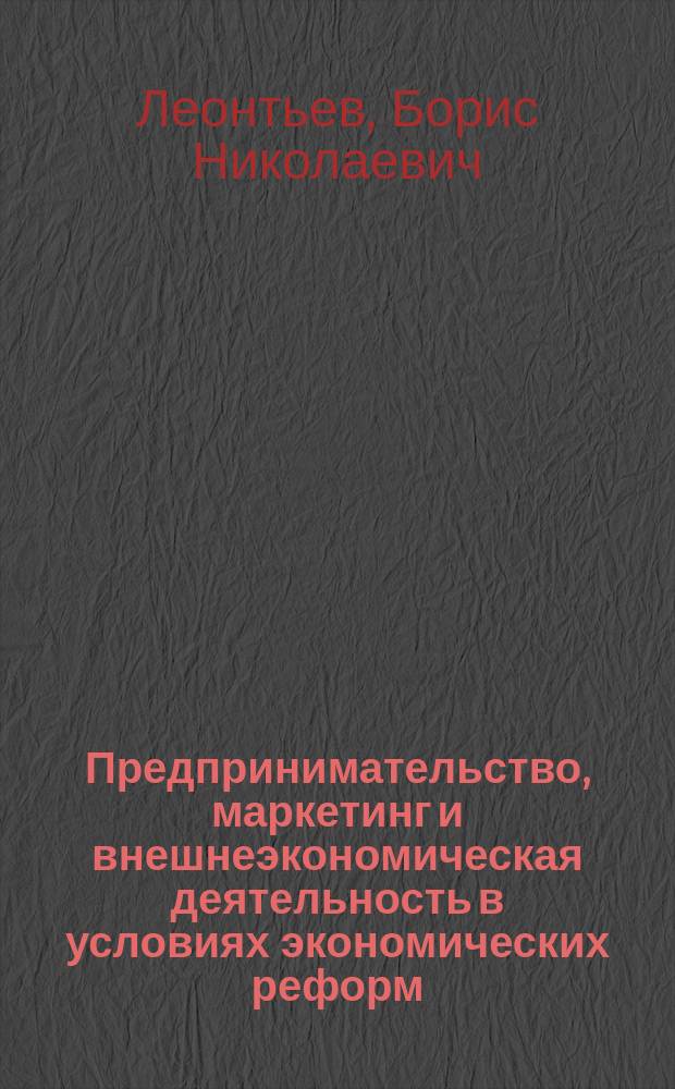Предпринимательство, маркетинг и внешнеэкономическая деятельность в условиях экономических реформ : Учеб. пособие : Для студентов спец. 351300 - "Коммерция (торг. дело)", 060800 - "Экономика и упр. на предприятии торговли", 060600 - "Мировая экономика", изучающих дисциплины "Орг. предпринимательства в сфере коммерции", "Орг. коммер. деятельности в инфраструктуре рынка", "Орг. предпринимат. деятельности", "Маркетинг" и "Орг. и регулирование ВЭД"