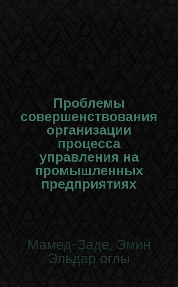 Проблемы совершенствования организации процесса управления на промышленных предприятиях (На материалах нефтехимической и химической промышленности Азербайджанской Республики) : Автореф. дис. на соиск. учен. степ. к.э.н. : Спец. 08.00.05