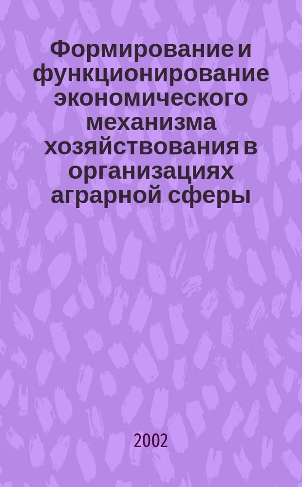 Формирование и функционирование экономического механизма хозяйствования в организациях аграрной сферы : Автореф. дис. на соиск. учен. степ. д.э.н. : Спец. 08.00.05