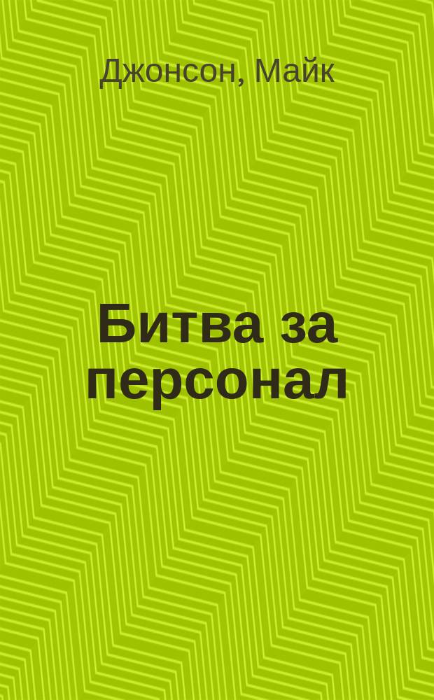 Битва за персонал : Что требуется для привлечения и удержания необходимых вам талантов