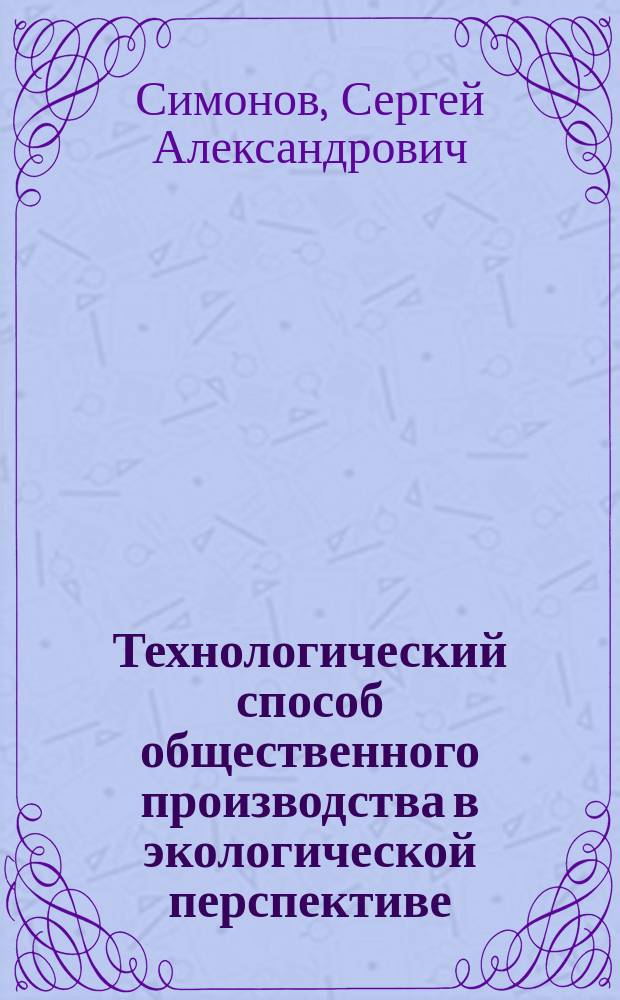 Технологический способ общественного производства в экологической перспективе : Автореф. дис. на соиск. учен. степ. к.филос.н. : Спец. 09.00.01