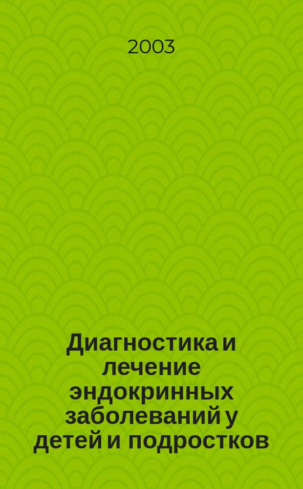 Диагностика и лечение эндокринных заболеваний у детей и подростков : учеб. пособие для системы послевуз. проф. образования врачей педиатров