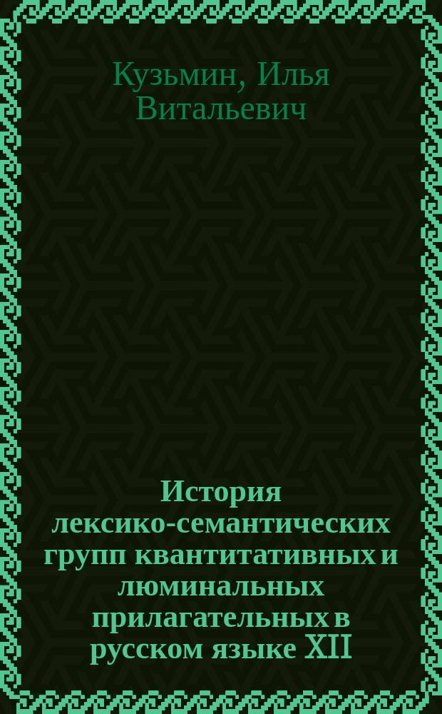 История лексико-семантических групп квантитативных и люминальных прилагательных в русском языке XII - XX вв. в системно-языковом и функционально-речевом аспектах : Автореф. дис. на соиск. учен. степ. канд. филол. наук : спец. 10.02.01