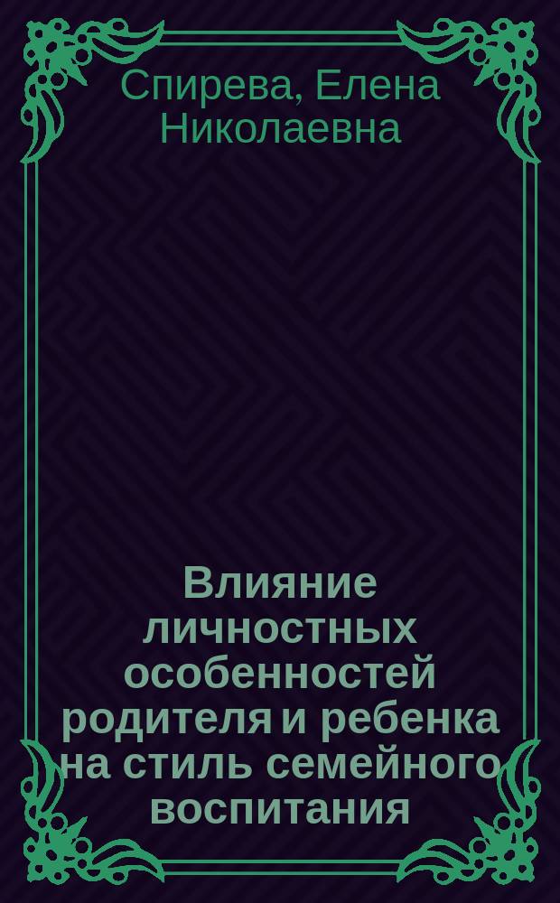Влияние личностных особенностей родителя и ребенка на стиль семейного воспитания : Автореф. дис. на соиск. учен. степ. к.психол.н. : Спец. 19.00.13
