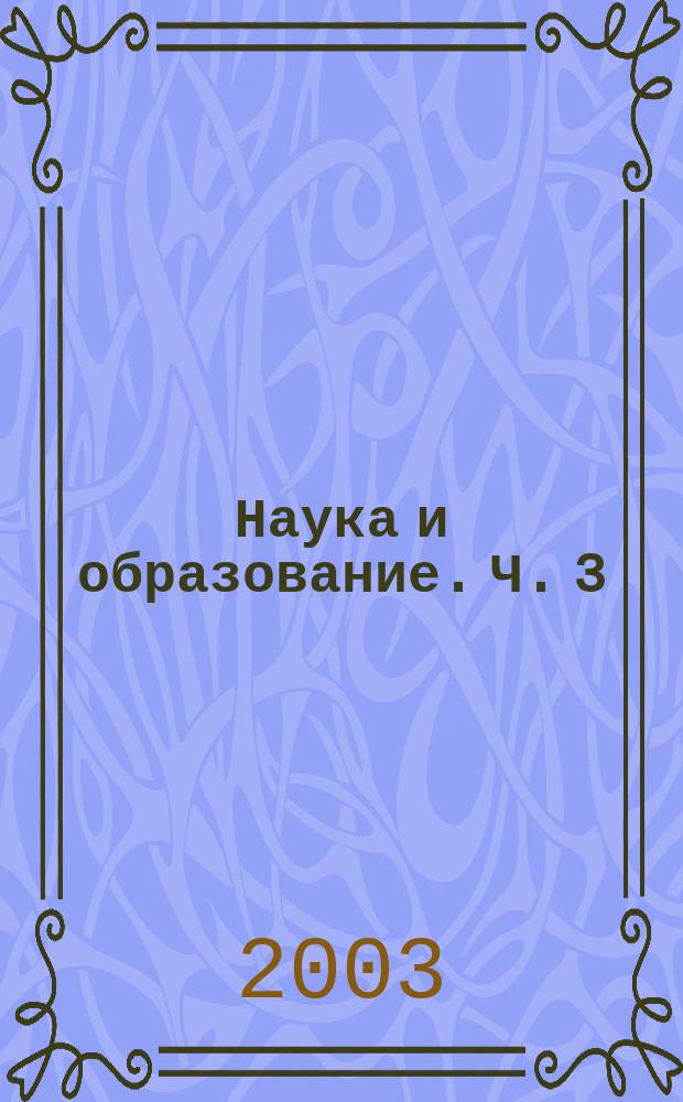 Наука и образование. [Ч. 3]