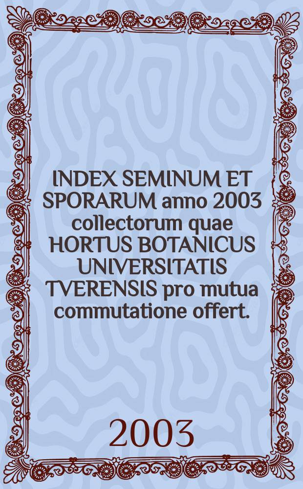 INDEX SEMINUM ET SPORARUM anno 2003 collectorum quae HORTUS BOTANICUS UNIVERSITATIS TVERENSIS pro mutua commutatione offert. (Список семян и спор, собранных в 2003 г. в Ботаническом саду Тверского ун-та для обмена). Вып. 14