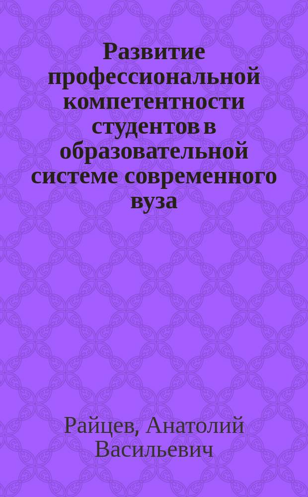 Развитие профессиональной компетентности студентов в образовательной системе современного вуза : Автореф. дис. на соиск. учен. степ. д.п.н. : Спец. 13.00.08