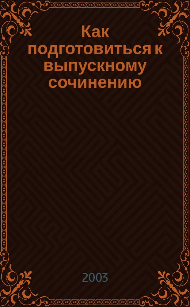 Как подготовиться к выпускному сочинению (пособие для старшеклассников)