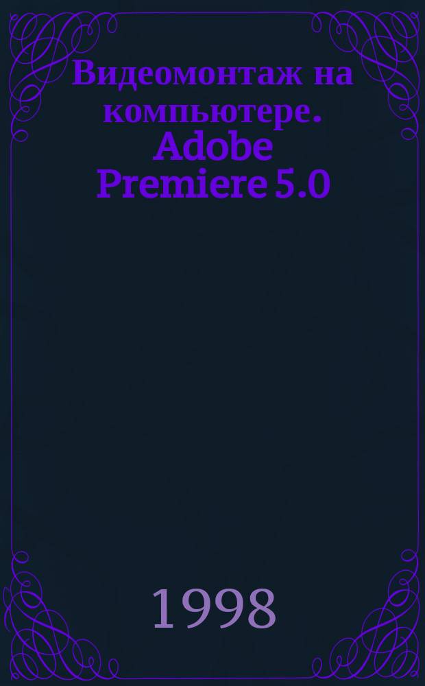 Видеомонтаж на компьютере. Adobe Premiere 5.0
