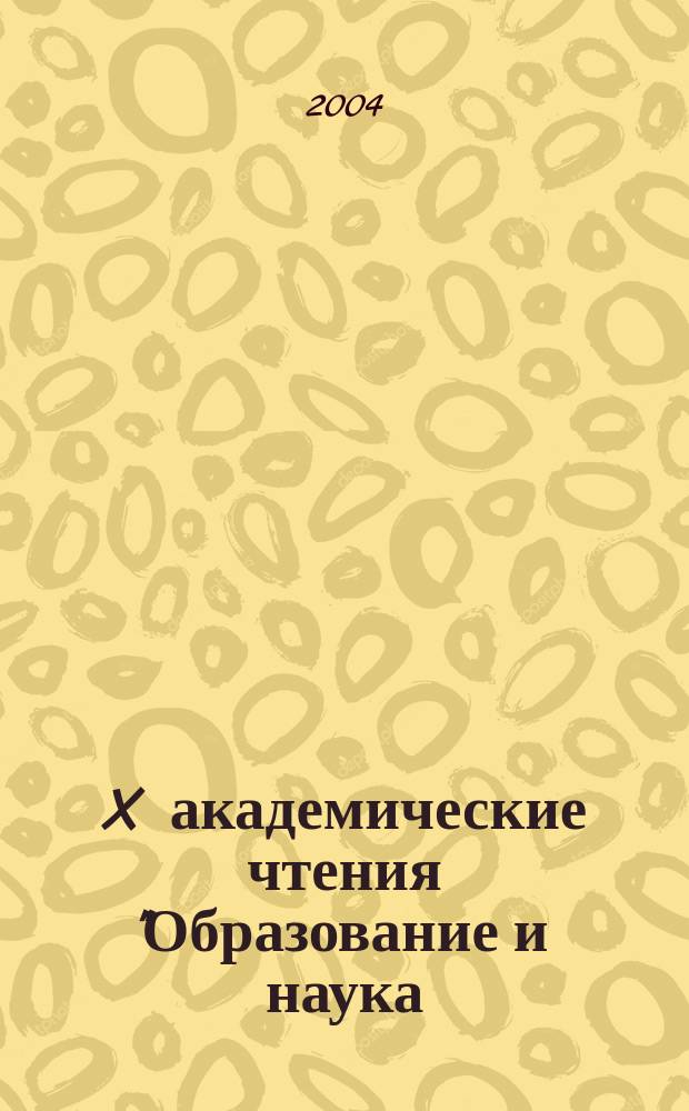 X академические чтения "Образование и наука: проблемы и перспективы развития" = X Academic Readings "Education and science: problems and perspectives of the development" : Тез. докл., 24-25 июня