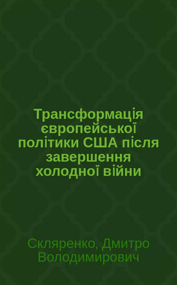 Трансформацiя європейсько&iuml; полiтики США пiсля завершення холодно&iuml; вiйни : автореф. дис. на соиск. учен. степ. к.полит.н. : спец. 23.00.04