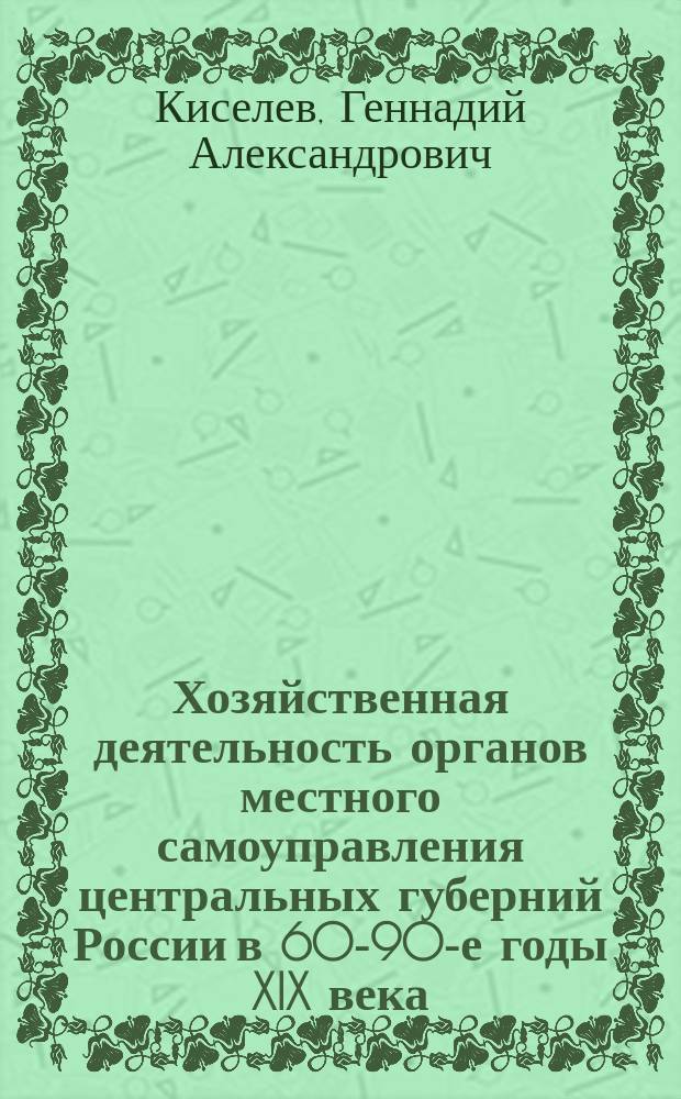 Хозяйственная деятельность органов местного самоуправления центральных губерний России в 60-90-е годы XIX века : Автореф. дис. на соиск. учен. степ. к.ист.н. : Спец. 07.00.02