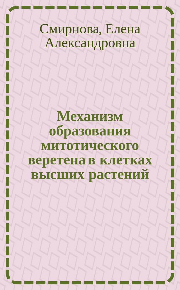 Механизм образования митотического веретена в клетках высших растений : Автореф. дис. на соиск. учен. степ. д.б.н. : Спец. 03.00.25