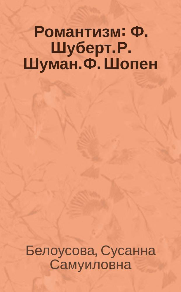 Романтизм : Ф. Шуберт. Р. Шуман. Ф. Шопен : Кн. для чтения : Учеб. пособие по предмету "Муз. лит." для дет. муз. шк. и шк. искусств