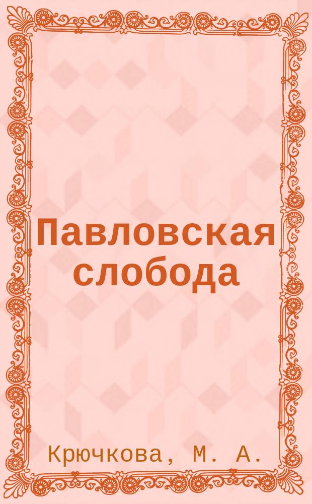 Павловская слобода : 500 лет в истории России