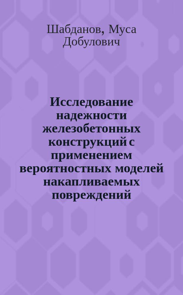 Исследование надежности железобетонных конструкций с применением вероятностных моделей накапливаемых повреждений : Автореф. дис. на соиск. учен. степ. к.т.н. : Спец. 05.23.17