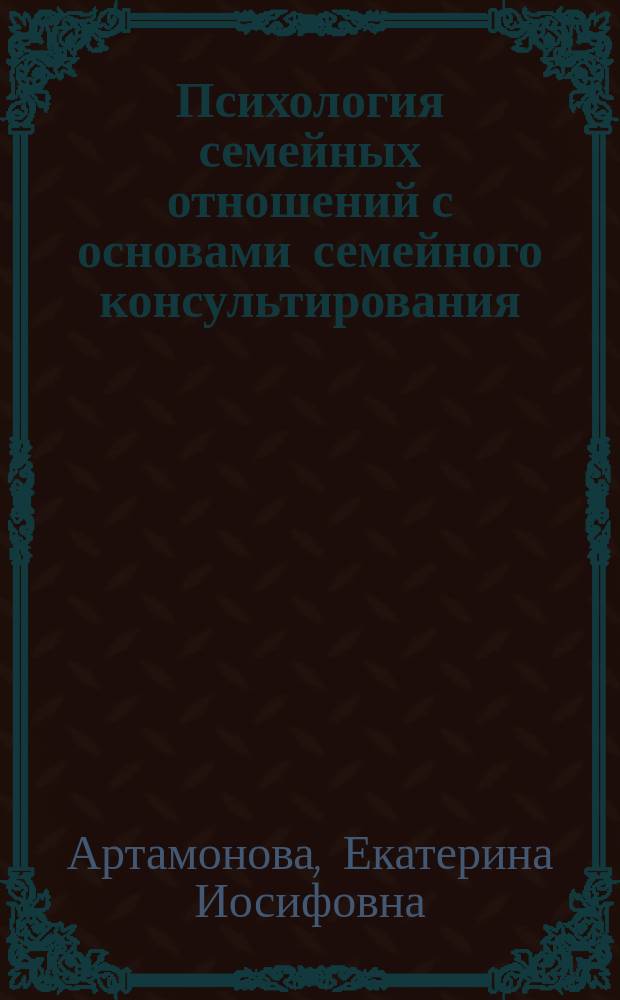Психология семейных отношений с основами семейного консультирования : Учеб. пособие для студентов вузов, обучающихся на фак. педагогики, психологии и социал. работы
