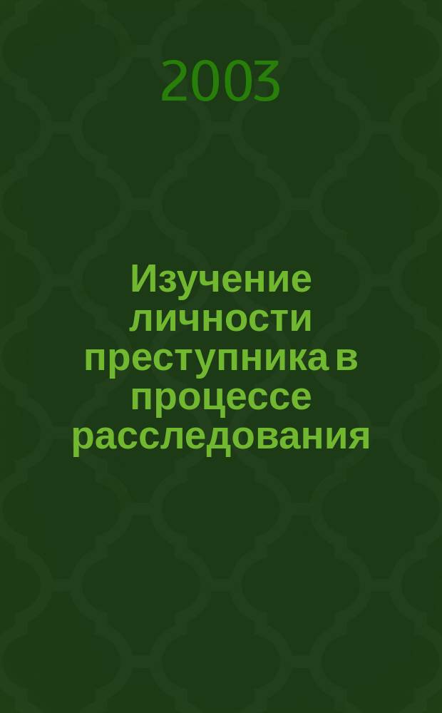 Изучение личности преступника в процессе расследования : Автореф. дис. на соиск. учен. степ. канд. юрид. наук : спец. 12.00.09