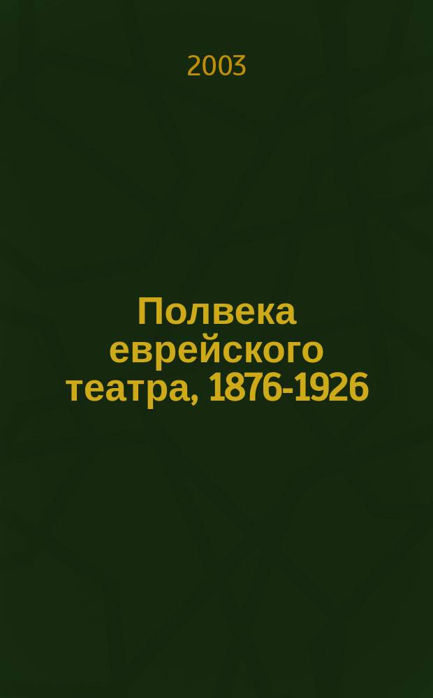 Полвека еврейского театра, 1876-1926 : Антология евр. драматургии