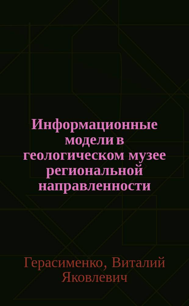 Информационные модели в геологическом музее региональной направленности : Автореф. дис. на соиск. учен. степ. д.г.-м.н. : Спец. 25.00.01 : Спец. 25.00.05