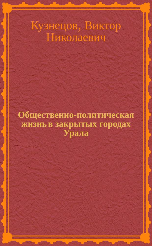 Общественно-политическая жизнь в закрытых городах Урала : (Вторая половина 1940-х - первая половина 1950-х гг.) : Автореф. дис. на соиск. учен. степ. к.ист.н. : Спец. 07.00.02