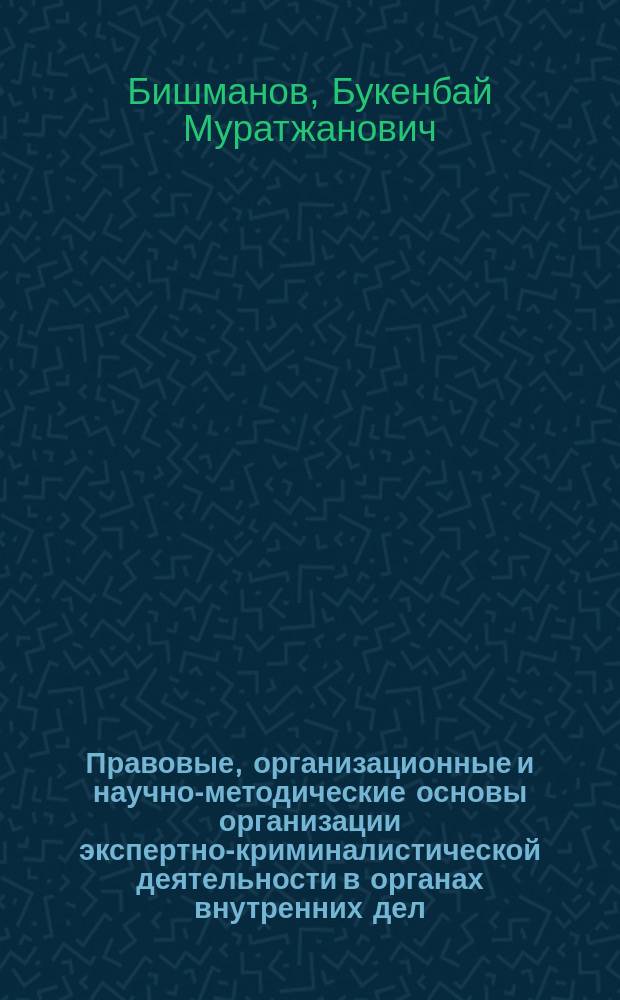 Правовые, организационные и научно-методические основы организации экспертно-криминалистической деятельности в органах внутренних дел : Автореф. дис. на соиск. учен. степ. д.ю.н. : Спец. 12.00.09