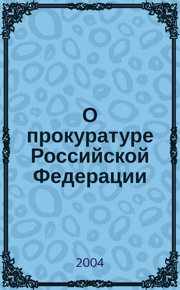 О прокуратуре Российской Федерации : Федер. закон : (Ведомости Съезда НД РФ и ВС РФ, 1992, N&deg; 8, ст. 366)