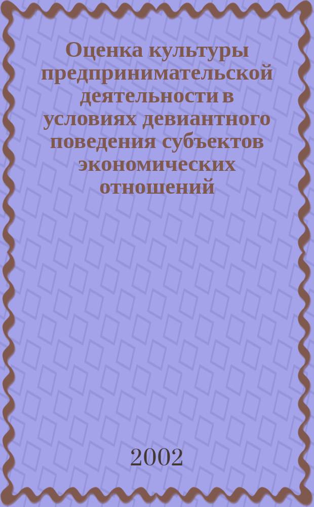 Оценка культуры предпринимательской деятельности в условиях девиантного поведения субъектов экономических отношений : Автореф. дис. на соиск. учен. степ. к.э.н. : Спец. 08.00.05