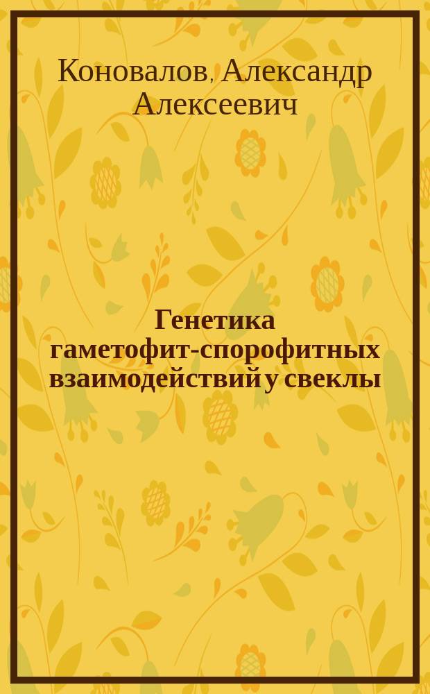 Генетика гаметофит-спорофитных взаимодействий у свеклы (Beta vulgaris L.) : автореф. дис. на соиск. учен. степ. д.б.н. : спец. 03.00.15