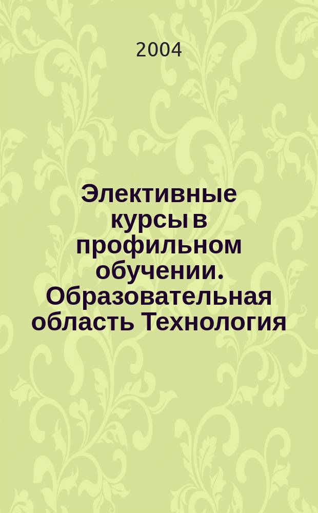 Элективные курсы в профильном обучении. Образовательная область Технология : Сб.