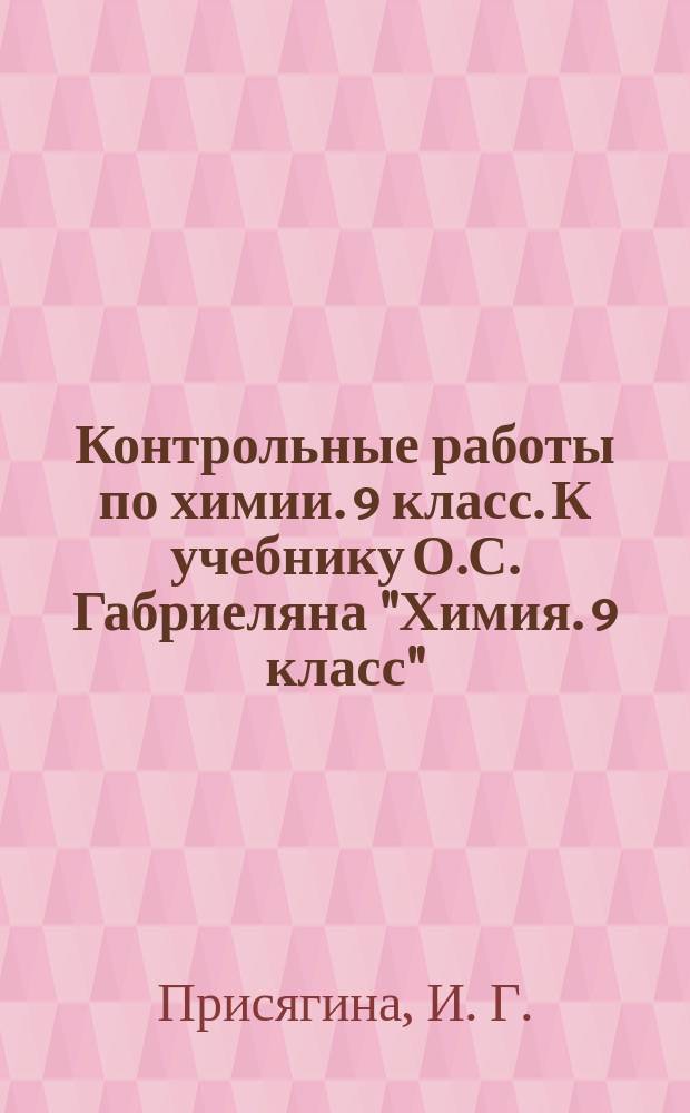 Контрольные работы по химии. 9 класс. К учебнику О.С. Габриеляна "Химия. 9 класс" (М: Дрофа)