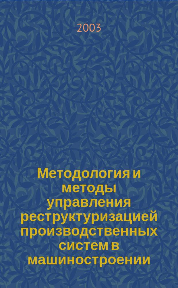 Методология и методы управления реструктуризацией производственных систем в машиностроении : Автореф. дис. на соиск. учен. степ. д-ра экон. наук : спец. 08.00.05