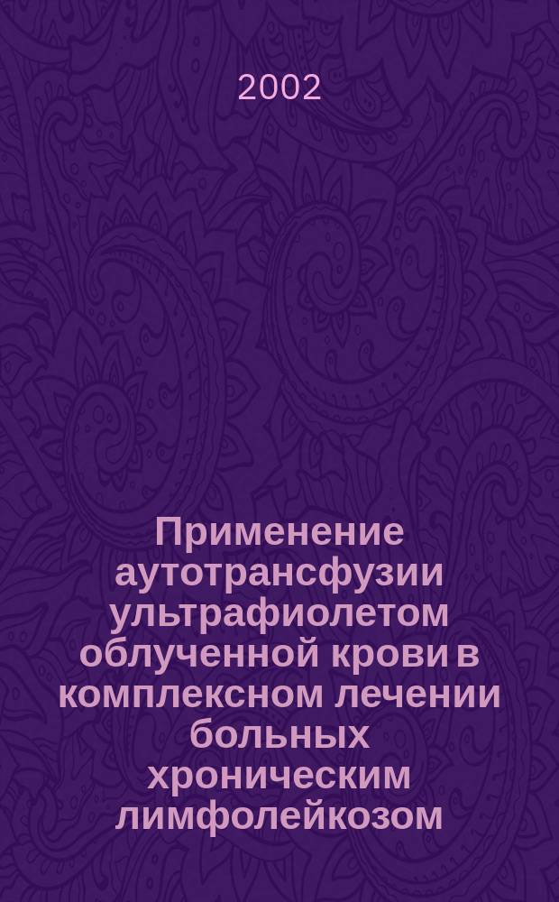 Применение аутотрансфузии ультрафиолетом облученной крови в комплексном лечении больных хроническим лимфолейкозом : Автореф. дис. на соиск. учен. степ. к.м.н. : Спец. 14.00.29
