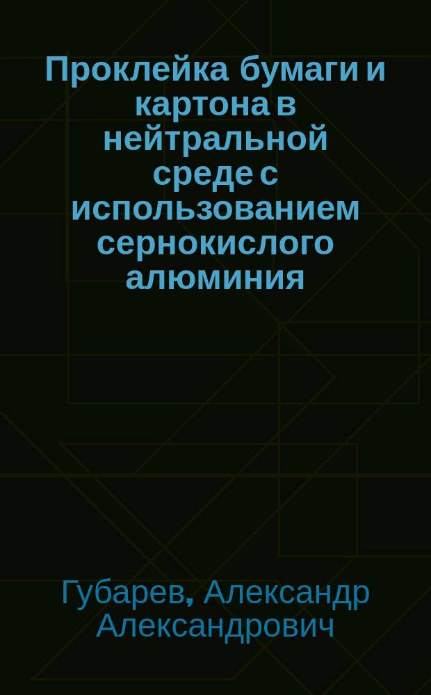 Проклейка бумаги и картона в нейтральной среде с использованием сернокислого алюминия : Автореф. дис. на соиск. учен. степ. к.т.н. : Спец. 05.21.03